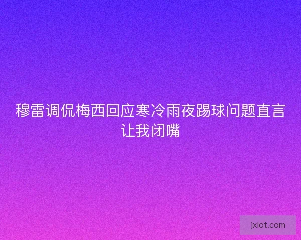 穆雷调侃梅西回应寒冷雨夜踢球问题直言让我闭嘴
