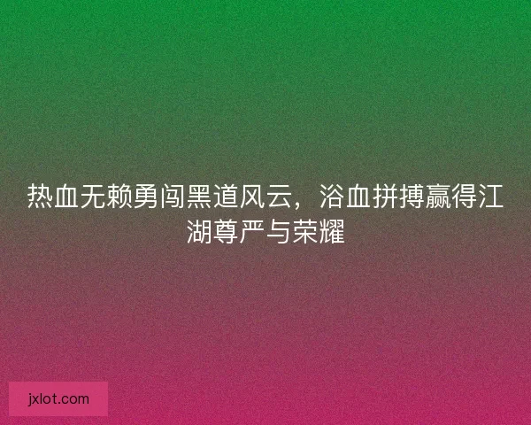 热血无赖勇闯黑道风云，浴血拼搏赢得江湖尊严与荣耀