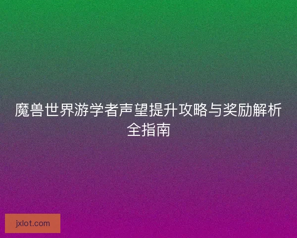魔兽世界游学者声望提升攻略与奖励解析全指南