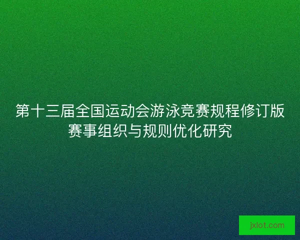 第十三届全国运动会游泳竞赛规程修订版赛事组织与规则优化研究