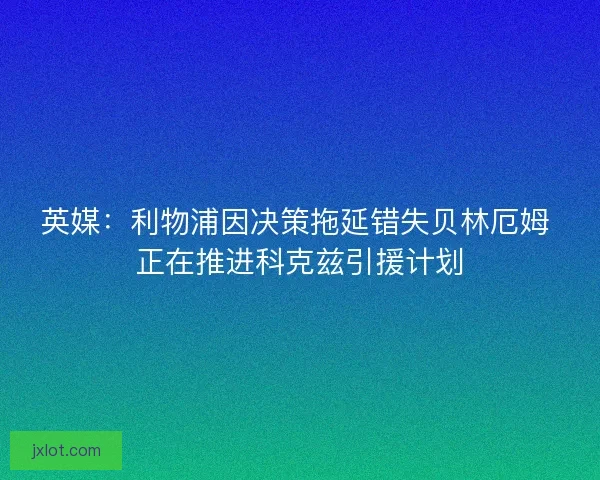 英媒：利物浦因决策拖延错失贝林厄姆 正在推进科克兹引援计划
