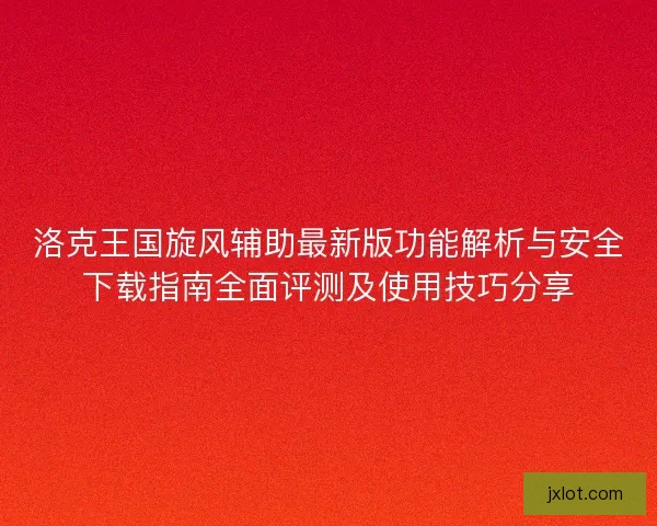洛克王国旋风辅助最新版功能解析与安全下载指南全面评测及使用技巧分享 洛克王国旋风辅助最新版功能解析与安全下载指南全面评测及使用技巧分享