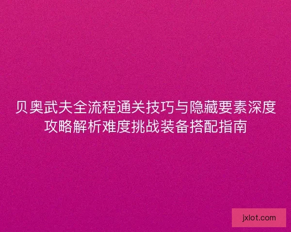 贝奥武夫全流程通关技巧与隐藏要素深度攻略解析难度挑战装备搭配指南 贝奥武夫全流程通关技巧与隐藏要素深度攻略解析难度挑战装备搭配指南