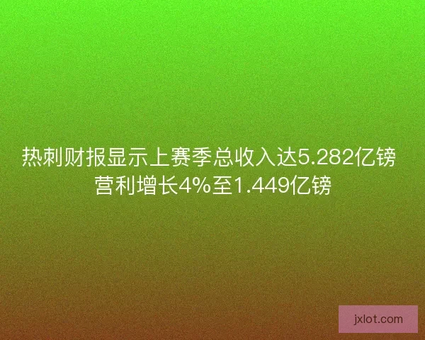 热刺财报显示上赛季总收入达5.282亿镑 营利增长4%至1.449亿镑 热刺财报显示上赛季总收入达5.282亿镑 营利增长4%至1.449亿镑